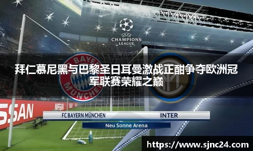 拜仁慕尼黑与巴黎圣日耳曼激战正酣争夺欧洲冠军联赛荣耀之巅
