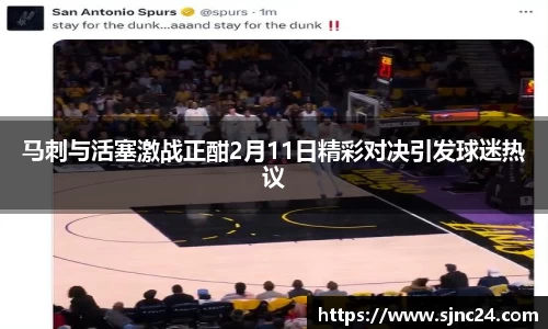 马刺与活塞激战正酣2月11日精彩对决引发球迷热议