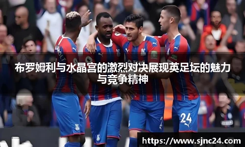 布罗姆利与水晶宫的激烈对决展现英足坛的魅力与竞争精神